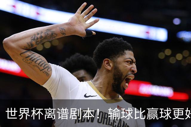 世界杯离谱剧本！输球比赢球更好！两队或争相摆烂