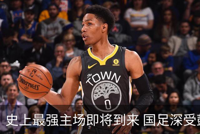 史上最强主场即将到来 国足深受鼓舞：一定要争气
