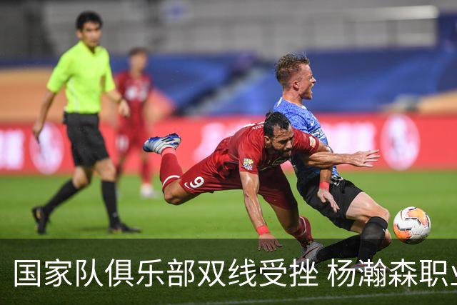 国家队俱乐部双线受挫 杨瀚森职业生涯进入至暗时刻？