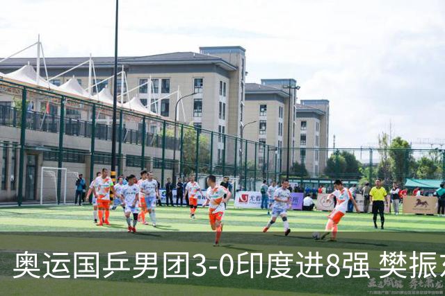 奥运国乒男团3-0印度进8强 樊振东逆转王楚钦横扫