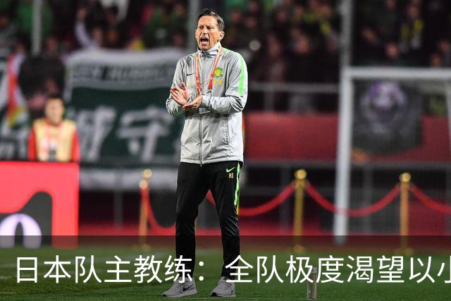日本队主教练：全队极度渴望以小组头名出线