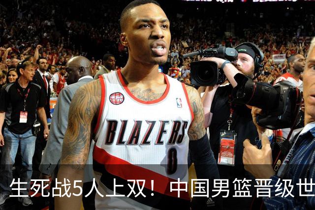 生死战5人上双！中国男篮晋级世预赛第二阶段