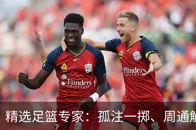 精选足篮专家：孤注一掷、周通解球、小盼哥6连红