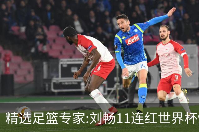 精选足篮专家:刘畅11连红世界杯9中9 周通解球8连红
