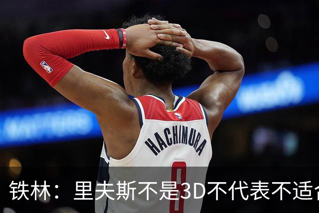 铁林：里夫斯不是3D不代表不适合东契奇 欧文也不是防守大闸