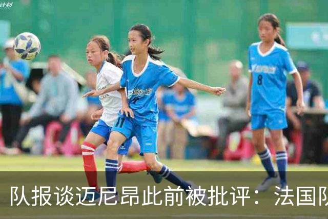 队报谈迈尼昂此前被批评：法国队从未怀疑过迈尼昂的自我调整能力