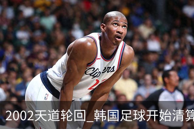 2002天道轮回 韩国足球开始清算千古罪人