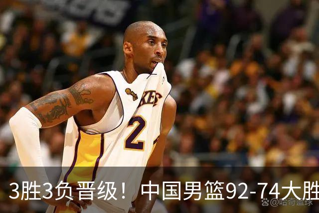 3胜3负晋级！中国男篮92-74大胜背后，比起2大亮点，2个不足需注意