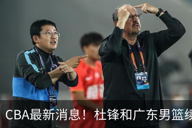 CBA最新消息！杜锋和广东男篮续约四年，浙江官宣续约法莱卡斯，郭艾伦续约遇阻
